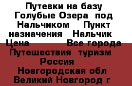 Путевки на базу“Голубые Озера“ под Нальчиком. › Пункт назначения ­ Нальчик › Цена ­ 6 790 - Все города Путешествия, туризм » Россия   . Новгородская обл.,Великий Новгород г.